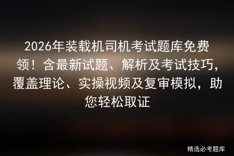 2026年装载机司机考试题库免费领!含最新试题、解析及考试技巧,覆盖理论、实操视频及复审,助您轻松取证-第1张图片-四季读书网 2026年装载机司机考试题库免费领!含最新试题、解析及考试技巧,覆盖理论、实操视频及复审,助您轻松取证-第1张图片-四季读书网