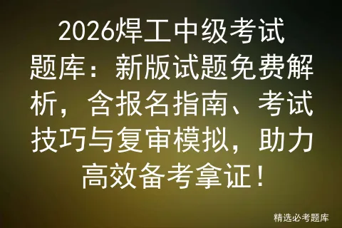 2026焊工中级考试题库:新版试题免费解析,含报名指南、考试技巧与复审,助力高效备考拿证!-第1张图片-四季读书网
