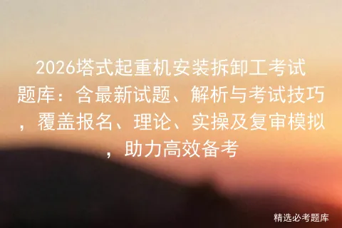 2026塔式起重机安装拆卸工考试题库:含最新试题、解析与考试技巧,覆盖报名、理论、实操及复审,助力高效备考-第1张图片-四季读书网 2026塔式起重机安装拆卸工考试题库:含最新试题、解析与考试技巧,覆盖报名、理论、实操及复审,助力高效备考-第1张图片-四季读书网