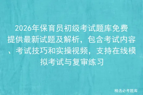 2026年保育员初级考试题库免费提供最新试题及解析,包含考试内容、考试技巧和实操视频,支持在线与复审练习-第1张图片-四季读书网
