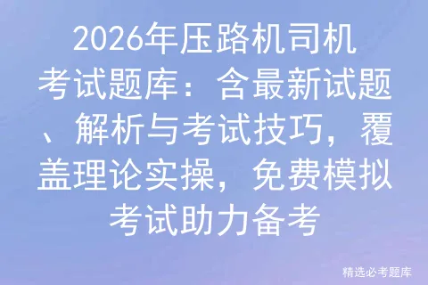 2026年压路机司机考试题库:含最新试题、解析与考试技巧,覆盖理论实操,免费助力备考-第1张图片-四季读书网 2026年压路机司机考试题库:含最新试题、解析与考试技巧,覆盖理论实操,免费助力备考-第1张图片-四季读书网