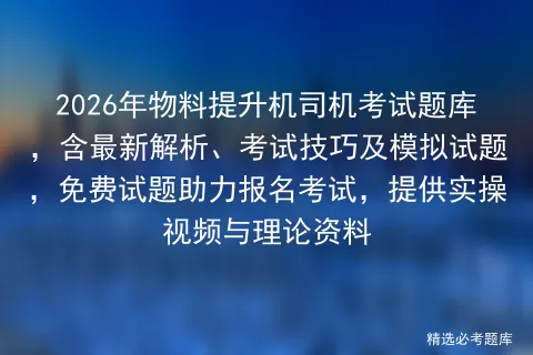 2026年物料提升机司机考试题库,含最新解析、考试技巧及模拟试题,免费试题助力报名,提供实操视频与理论资料-第1张图片-四季读书网 2026年物料提升机司机考试题库,含最新解析、考试技巧及模拟试题,免费试题助力报名,提供实操视频与理论资料-第1张图片-四季读书网