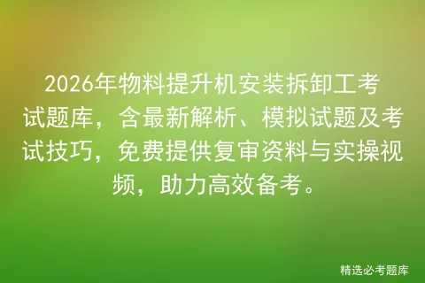2026年物料提升机安装拆卸工考试题库,含最新解析、模拟试题及技巧,免费提供复审资料与实操视频,助力高效备考.-第1张图片-四季读书网