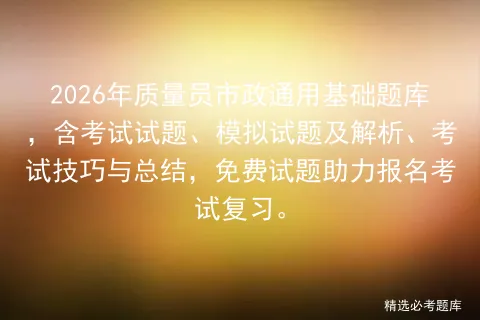 2026年质量员市政通用基础题库,含考试试题、模拟试题及解析、技巧与总结,免费试题助力报名复习.-第1张图片-四季读书网 2026年质量员市政通用基础题库,含考试试题、模拟试题及解析、技巧与总结,免费试题助力报名复习.-第1张图片-四季读书网