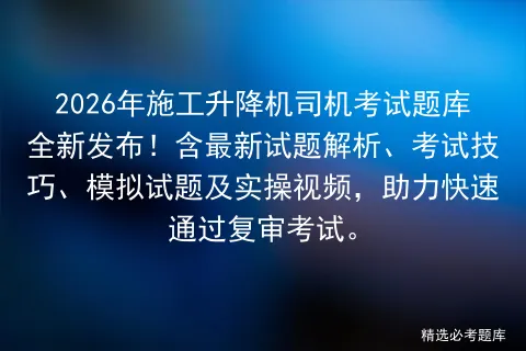 2026年施工升降机司机考试题库全新发布!含最新试题解析、考试技巧、试题及实操视频,助力快速通过复审.-第1张图片-四季读书网 2026年施工升降机司机考试题库全新发布!含最新试题解析、考试技巧、试题及实操视频,助力快速通过复审.-第1张图片-四季读书网
