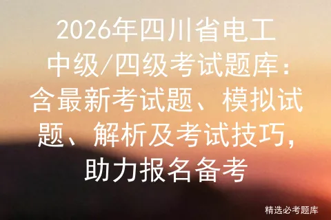 2026年四川省电工中级/四级考试题库:含最新考试题、模拟试题、解析及技巧,助力报名备考-第1张图片-四季读书网