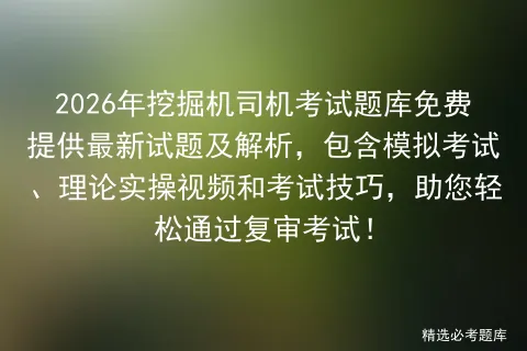2026年挖掘机司机考试题库免费提供最新试题及解析,包含模拟考试、理论实操视频和考试技巧,助您轻松通过复审考试!-第1张图片-四季读书网