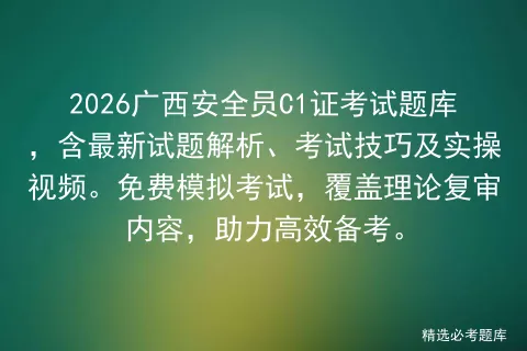 2026广西安全员C1证考试题库,含最新试题解析、考试技巧及实操视频.免费,覆盖理论复审内容,助力高效备考.-第1张图片-四季读书网 2026广西安全员C1证考试题库,含最新试题解析、考试技巧及实操视频.免费,覆盖理论复审内容,助力高效备考.-第1张图片-四季读书网