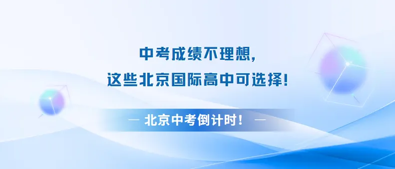 北京中考倒计时|分数不够照样升学!国际高中择校攻略速存-第1张图片-四季读书网