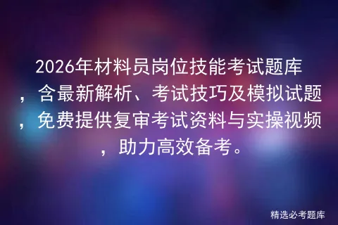 2026年材料员岗位技能考试题库,含最新解析、考试技巧及模拟试题,免费提供复审资料与实操视频,助力高效备考.-第1张图片-四季读书网
