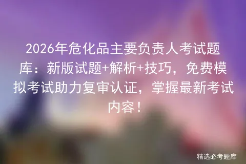 2026年危化品主要负责人考试题库:新版试题+解析+技巧,免费助力复审认证,掌握最新考试内容!-第1张图片-四季读书网 2026年危化品主要负责人考试题库:新版试题+解析+技巧,免费助力复审认证,掌握最新考试内容!-第1张图片-四季读书网