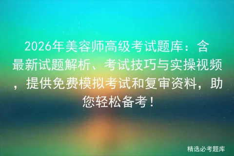 2026年美容师高级考试题库:含最新试题解析、考试技巧与实操视频,提供免费和复审资料,助您轻松备考!-第1张图片-四季读书网 2026年美容师高级考试题库:含最新试题解析、考试技巧与实操视频,提供免费和复审资料,助您轻松备考!-第1张图片-四季读书网