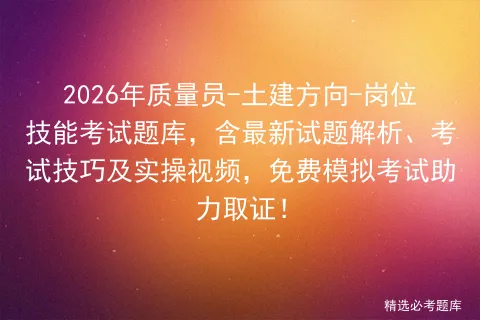 2026年质量员-土建方向-岗位技能考试题库,含最新试题解析、考试技巧及实操视频,免费助力取证!-第1张图片-四季读书网 2026年质量员-土建方向-岗位技能考试题库,含最新试题解析、考试技巧及实操视频,免费助力取证!-第1张图片-四季读书网