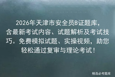 2026年天津市安全员B证题库,含最新考试内容、试题解析及考试技巧.免费试题、实操视频,助您轻松通过复审与理论!-第1张图片-四季读书网