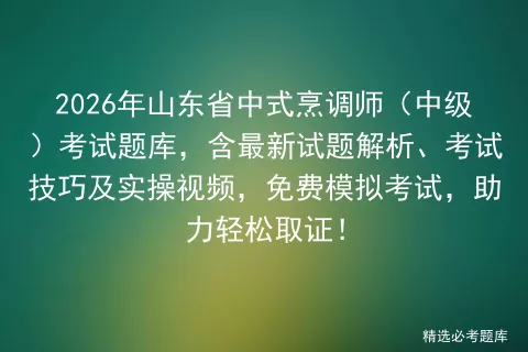 2026年山东省中式烹调师(中级)考试题库,含最新试题解析、考试技巧及实操视频,免费,助力轻松取证!-第1张图片-四季读书网