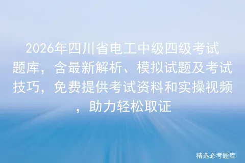 2026年四川省电工中级四级考试题库,含最新解析、模拟试题及技巧,免费提供资料和实操视频,助力轻松取证-第1张图片-四季读书网