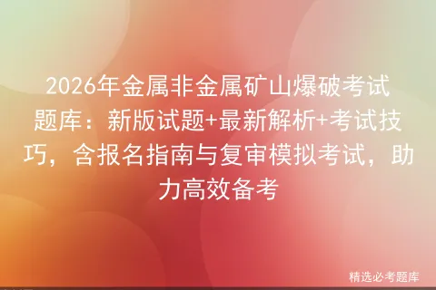 2026年金属非金属矿山爆破考试题库:新版试题+最新解析+考试技巧,含报名指南与复审,助力高效备考-第1张图片-四季读书网