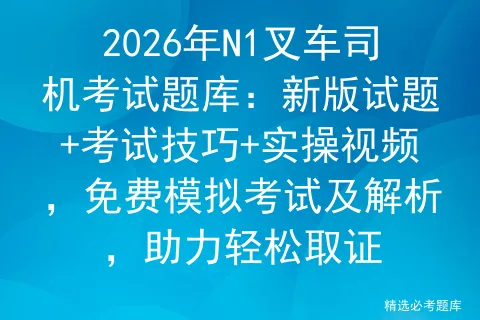 2026年N1叉车司机考试题库:新版试题+考试技巧+实操视频,免费及解析,助力轻松取证-第1张图片-四季读书网