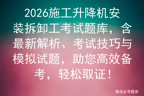 2026施工升降机安装拆卸工考试题库,含最新解析、考试技巧与试题,助您高效备考,轻松取证!-第1张图片-四季读书网
