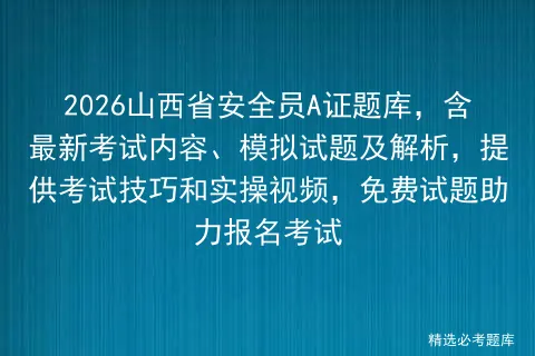 2026山西省安全员A证题库,含最新考试内容、模拟试题及解析,提供技巧和实操视频,免费试题助力报名-第1张图片-四季读书网