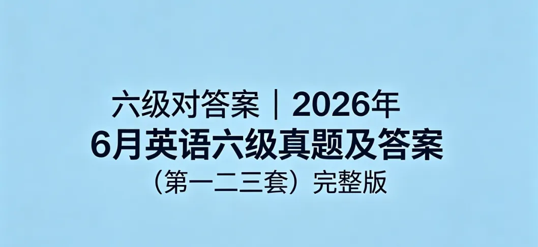 六级对答案 | 2026年6月英语六级真题及答案(第一二三套)完整版-第2张图片-四季读书网