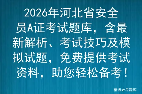 2026年河北省安全员A证考试题库,含最新解析、考试技巧及模拟试题,免费提供资料,助您轻松备考!-第1张图片-四季读书网