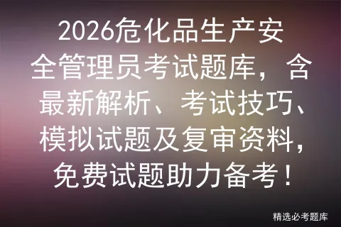 2026危化品生产安全管理员考试题库,含最新解析、考试技巧、试题及复审资料,免费试题助力备考!-第1张图片-四季读书网