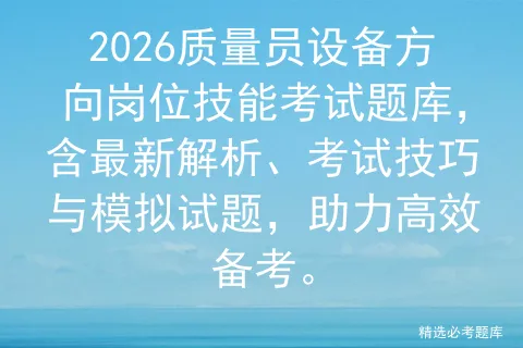 2026质量员设备方向岗位技能考试题库,含最新解析、考试技巧与试题,助力高效备考.-第1张图片-四季读书网
