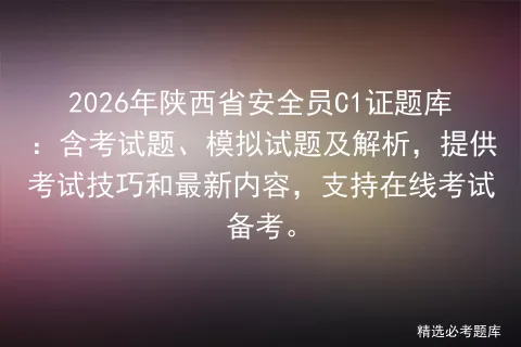 2026年陕西省安全员C1证题库:含考试题、模拟试题及解析,提供技巧和最新内容,支持在线备考.-第1张图片-四季读书网