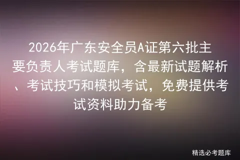 2026年广东安全员A证第六批主要负责人考试题库,含最新试题解析、考试技巧和,免费提供考试资料助力备考-第1张图片-四季读书网