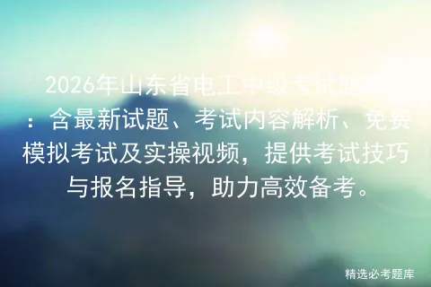 2026年山东省电工中级考试题库:含最新试题、考试内容解析、免费及实操视频,提供考试技巧与报名指导,助力高效备考.-第1张图片-四季读书网