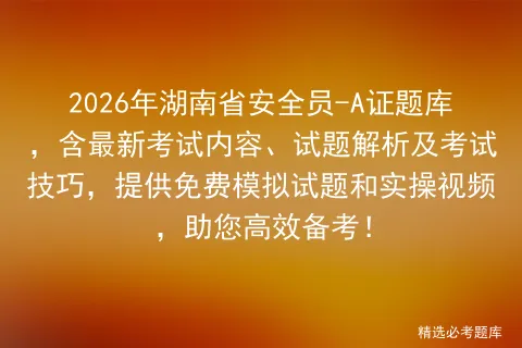 2026年湖南省安全员-A证题库,含最新考试内容、试题解析及考试技巧,提供免费试题和实操视频,助您高效备考!-第1张图片-四季读书网