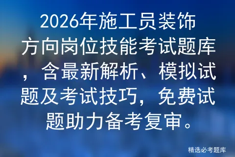 2026年施工员装饰方向岗位技能考试题库,含最新解析、模拟试题及技巧,免费试题助力备考复审.-第1张图片-四季读书网