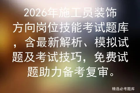 2026年施工员装饰方向岗位技能考试题库,含最新解析、模拟试题及技巧,免费试题助力备考复审.-第1张图片-四季读书网