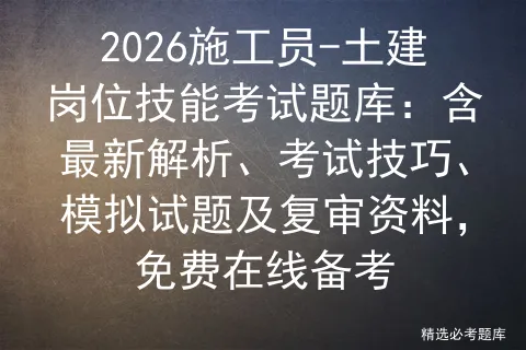 2026施工员-土建岗位技能考试题库:含最新解析、考试技巧、试题及复审资料,免费在线备考-第1张图片-四季读书网