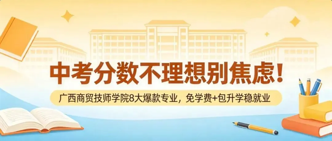 中考分数不理想别焦虑!广西商贸技师学院8大爆款专业,免学费+包升学稳就业-第1张图片-四季读书网