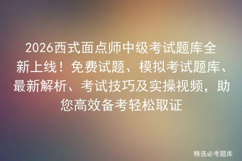 2026西式面点师中级考试题库全新上线!免费试题、模拟考试题库、最新解析、考试技巧及实操视频,助您高效备考轻松取证-第1张图片-四季读书网