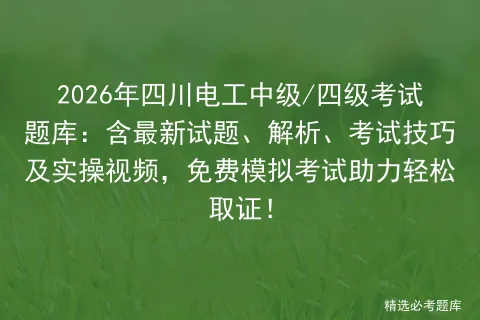 2026年四川电工中级/四级考试题库:含最新试题、解析、考试技巧及实操视频,免费助力轻松取证!-第1张图片-四季读书网