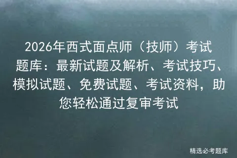 2026年西式面点师(技师)考试题库:最新试题及解析、考试技巧、试题、免费试题、资料,助您轻松通过复审-第1张图片-四季读书网 2026年西式面点师(技师)考试题库:最新试题及解析、考试技巧、试题、免费试题、资料,助您轻松通过复审-第1张图片-四季读书网