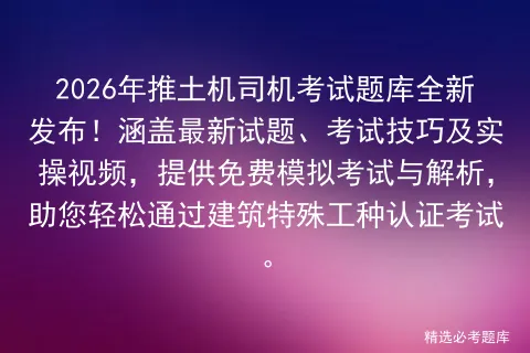 2026年推土机司机考试题库全新发布!涵盖最新试题、考试技巧及实操视频,提供免费与解析,助您轻松通过建筑特殊工种认证考试.-第1张图片-四季读书网