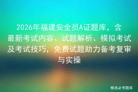 2026年福建安全员A证题库,含最新考试内容、试题解析、模拟考试及考试技巧,免费试题助力备考复审与实操-第1张图片-四季读书网 2026年福建安全员A证题库,含最新考试内容、试题解析、模拟考试及考试技巧,免费试题助力备考复审与实操-第1张图片-四季读书网