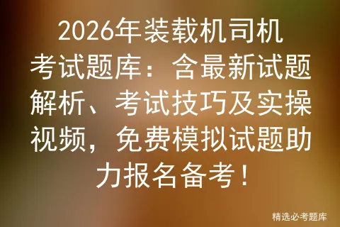 2026年装载机司机考试题库:含最新试题解析、考试技巧及实操视频,免费试题助力报名备考!-第1张图片-四季读书网 2026年装载机司机考试题库:含最新试题解析、考试技巧及实操视频,免费试题助力报名备考!-第1张图片-四季读书网