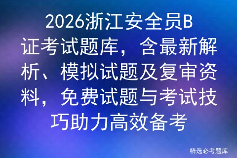 2026浙江安全员B证考试题库,含最新解析、模拟试题及复审资料,免费试题与技巧助力高效备考-第1张图片-四季读书网 2026浙江安全员B证考试题库,含最新解析、模拟试题及复审资料,免费试题与技巧助力高效备考-第1张图片-四季读书网