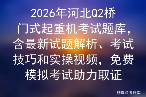 2026年河北Q2桥门式起重机考试题库,含最新试题解析、考试技巧和实操视频,免费助力取证-第1张图片-四季读书网 2026年河北Q2桥门式起重机考试题库,含最新试题解析、考试技巧和实操视频,免费助力取证-第1张图片-四季读书网