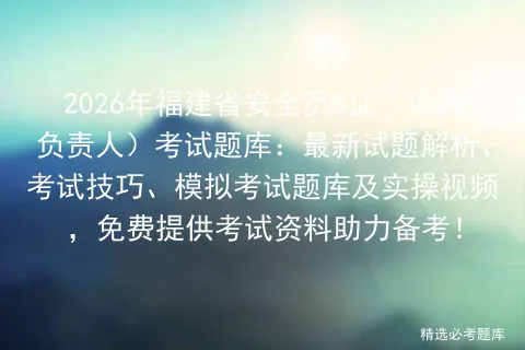 2026年福建省安全员B证(项目负责人)考试题库:最新试题解析、考试技巧、题库及实操视频,免费提供考试资料助力备考!-第1张图片-四季读书网 2026年福建省安全员B证(项目负责人)考试题库:最新试题解析、考试技巧、题库及实操视频,免费提供考试资料助力备考!-第1张图片-四季读书网