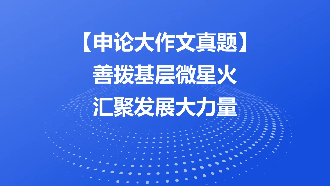 【申论大作文真题】善拨基层微星火 汇聚发展大力量-第1张图片-四季读书网