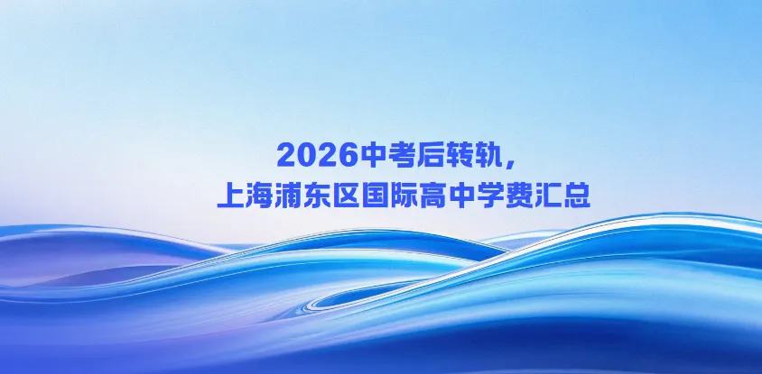 上海浦东区2026国际高中学费明细,中考转轨如何选校不踩坑-第1张图片-四季读书网