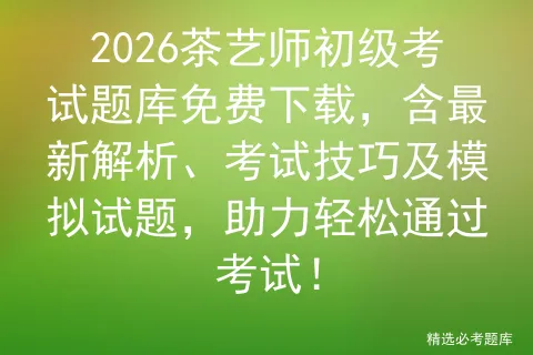 2026茶艺师初级考试题库免费下载,含最新解析、考试技巧及模拟试题,助力轻松通过!-第1张图片-四季读书网 2026茶艺师初级考试题库免费下载,含最新解析、考试技巧及模拟试题,助力轻松通过!-第1张图片-四季读书网