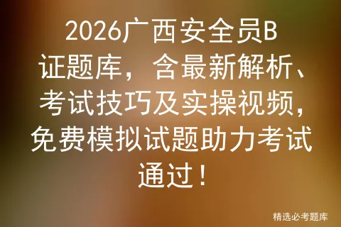 2026广西安全员B证题库,含最新解析、考试技巧及实操视频,免费试题助力通过!-第1张图片-四季读书网 2026广西安全员B证题库,含最新解析、考试技巧及实操视频,免费试题助力通过!-第1张图片-四季读书网
