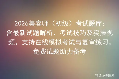 2026美容师(初级)考试题库:含最新试题解析、考试技巧及实操视频,支持在线与复审练习,免费试题助力备考-第1张图片-四季读书网 2026美容师(初级)考试题库:含最新试题解析、考试技巧及实操视频,支持在线与复审练习,免费试题助力备考-第1张图片-四季读书网
